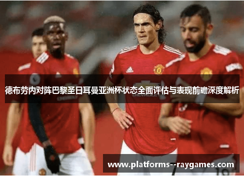 德布劳内对阵巴黎圣日耳曼亚洲杯状态全面评估与表现前瞻深度解析 德布劳内对阵巴黎圣日耳曼亚洲杯状态全面评估与表现前瞻深度解析