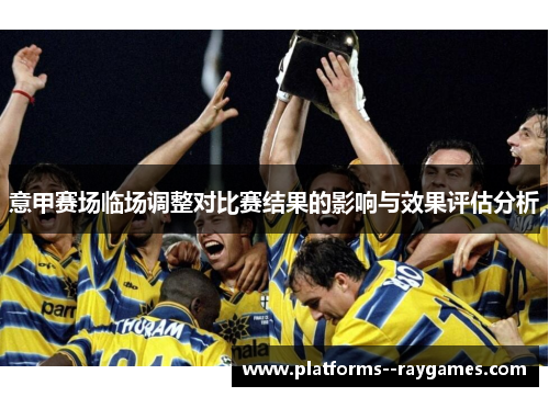 意甲赛场临场调整对比赛结果的影响与效果评估分析 意甲赛场临场调整对比赛结果的影响与效果评估分析