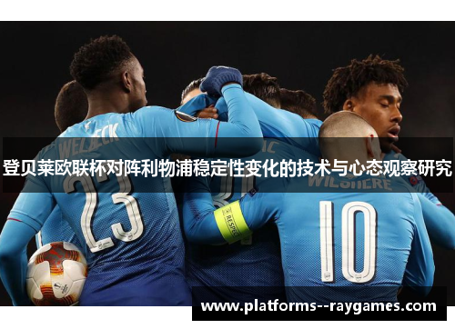 登贝莱欧联杯对阵利物浦稳定性变化的技术与心态观察研究