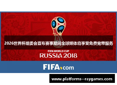 2026世界杯组委会宣布赛事期间全球媒体将享受免费宽带服务 2026世界杯组委会宣布赛事期间全球媒体将享受免费宽带服务