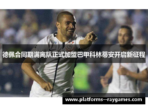 德佩合同期满离队正式加盟巴甲科林蒂安开启新征程