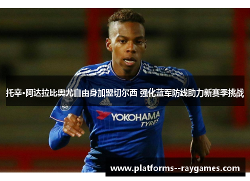 托辛·阿达拉比奥尤自由身加盟切尔西 强化蓝军防线助力新赛季挑战