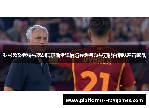 罗马免签老将马茨胡梅尔斯坐镇后防经验与领导力能否带队冲击欧战