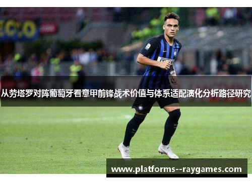 从劳塔罗对阵葡萄牙看意甲前锋战术价值与体系适配演化分析路径研究 从劳塔罗对阵葡萄牙看意甲前锋战术价值与体系适配演化分析路径研究