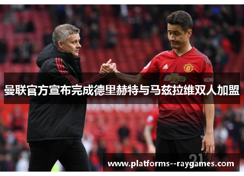 曼联官方宣布完成德里赫特与马兹拉维双人加盟 曼联官方宣布完成德里赫特与马兹拉维双人加盟