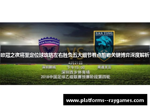 欧冠之夜将至定位球攻防左右胜负五大细节看点前瞻关键博弈深度解析 欧冠之夜将至定位球攻防左右胜负五大细节看点前瞻关键博弈深度解析